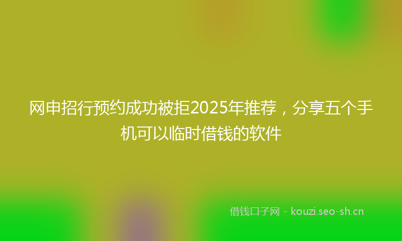 网申招行预约成功被拒2025年推荐，分享五个手机可以临时借钱的软件
