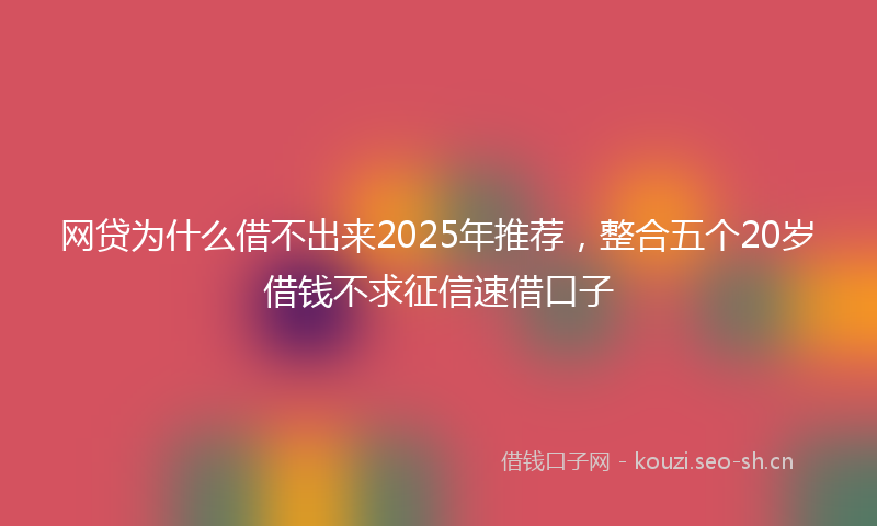 网贷为什么借不出来2025年推荐，整合五个20岁借钱不求征信速借口子