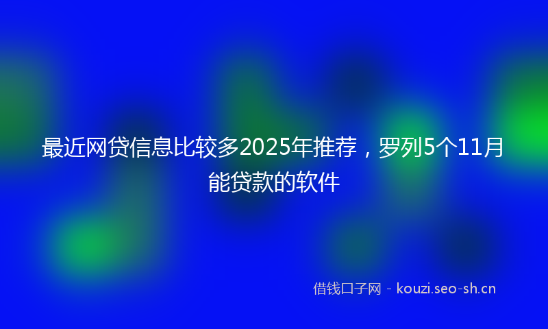 最近网贷信息比较多2025年推荐，罗列5个11月能贷款的软件