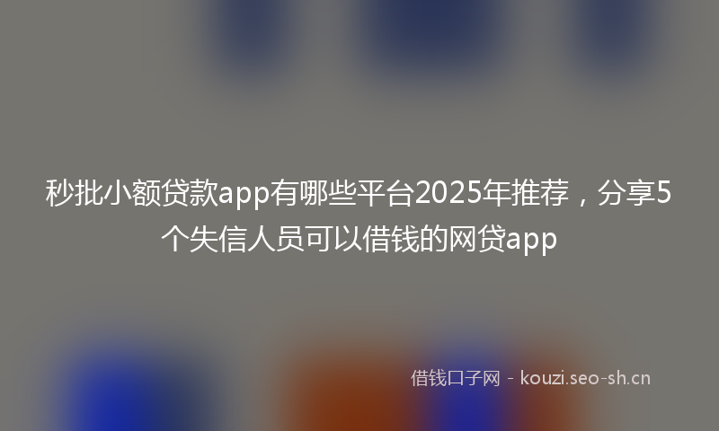 秒批小额贷款app有哪些平台2025年推荐，分享5个失信人员可以借钱的网贷app