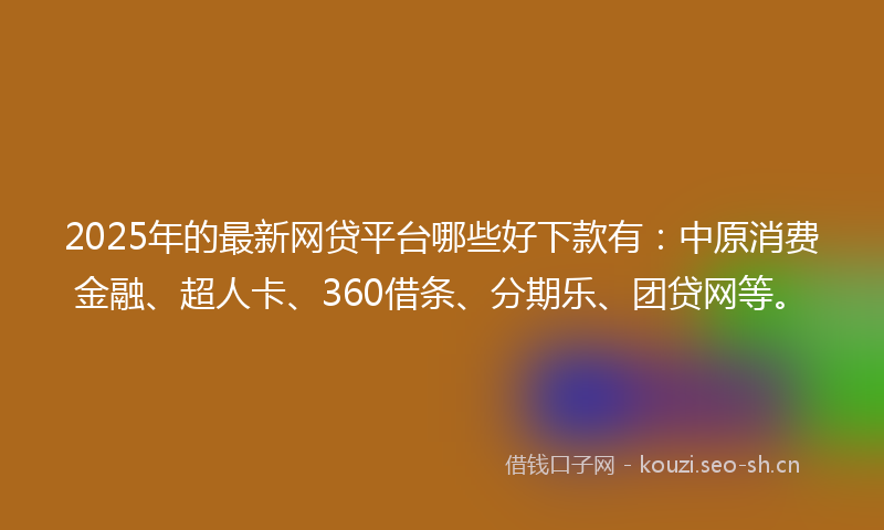 2025年的最新网贷平台哪些好下款有:中原消费金融、超人卡、360借条、分期乐、团贷网等。
