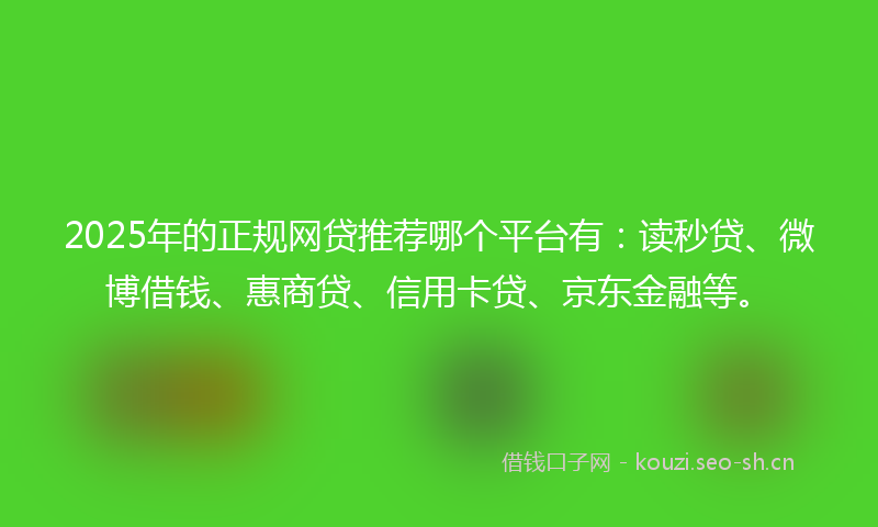 2025年的正规网贷推荐哪个平台有：读秒贷、微博借钱、惠商贷、信用卡贷、京东金融等。