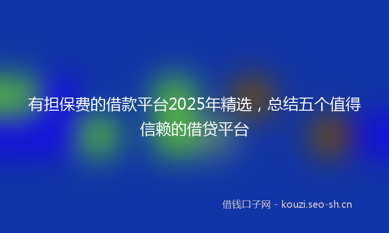 有担保费的借款平台2025年精选，总结五个值得信赖的借贷平台