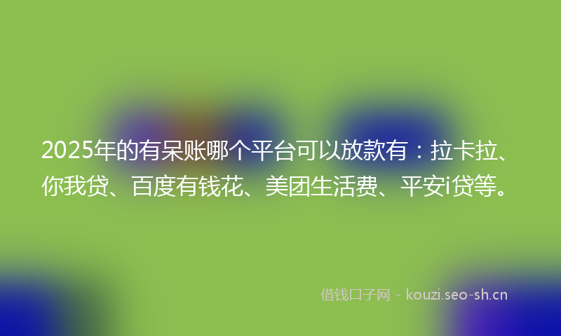 2025年的有呆账哪个平台可以放款有：拉卡拉、你我贷、百度有钱花、美团生活费、平安i贷等。