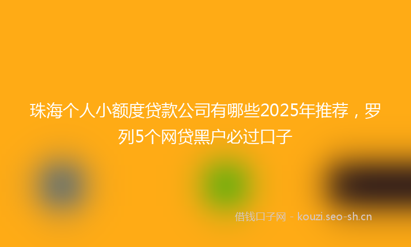 珠海个人小额度贷款公司有哪些2025年推荐，罗列5个网贷黑户必过口子