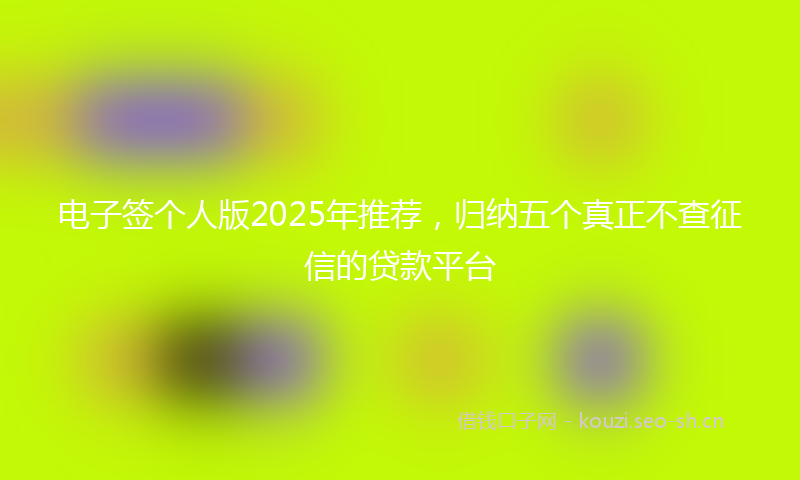 电子签个人版2025年推荐，归纳五个真正不查征信的贷款平台