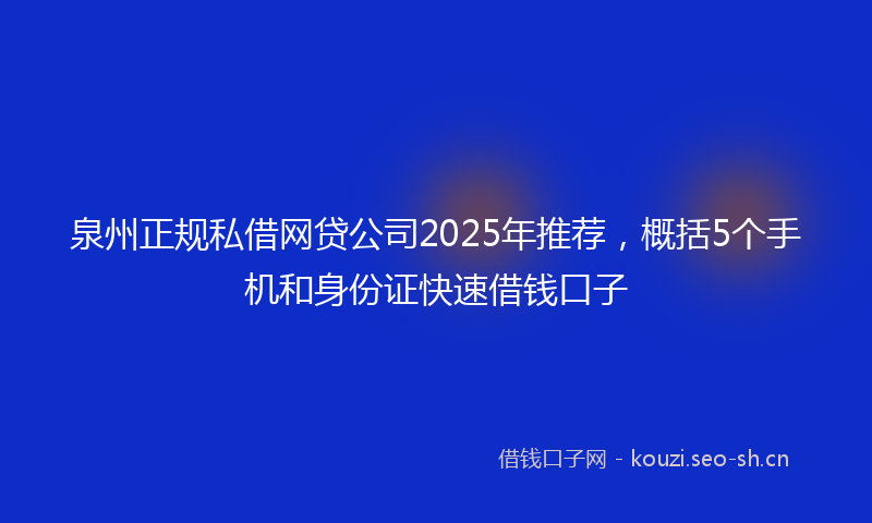 泉州正规私借网贷公司2025年推荐，概括5个手机和身份证快速借钱口子