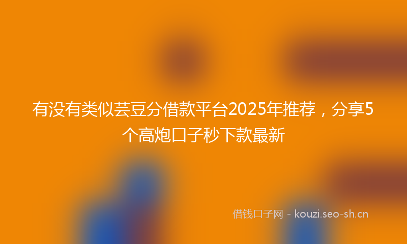 有没有类似芸豆分借款平台2025年推荐，分享5个高炮口子秒下款最新