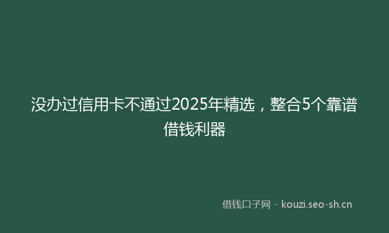 没办过信用卡不通过2025年精选，整合5个靠谱借钱利器