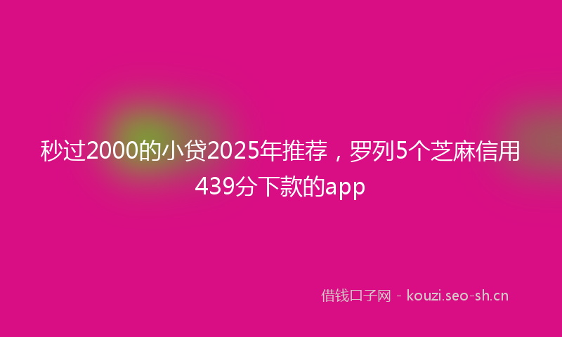 秒过2000的小贷2025年推荐，罗列5个芝麻信用439分下款的app