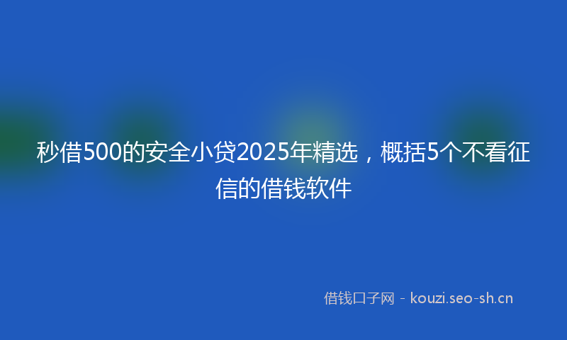 秒借500的安全小贷2025年精选，概括5个不看征信的借钱软件