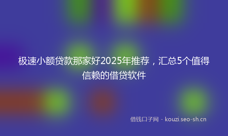 极速小额贷款那家好2025年推荐，汇总5个值得信赖的借贷软件