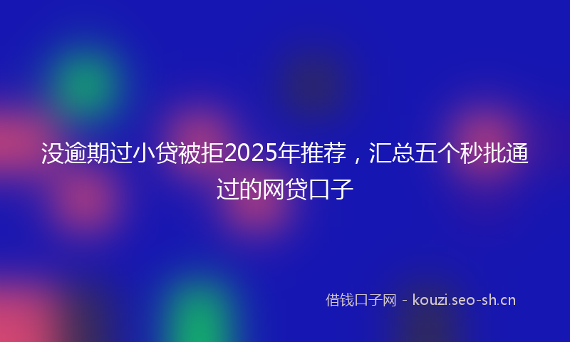 没逾期过小贷被拒2025年推荐，汇总五个秒批通过的网贷口子