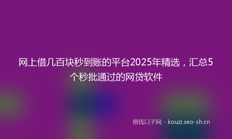 网上借几百块秒到账的平台2025年精选，汇总5个秒批通过的网贷软件