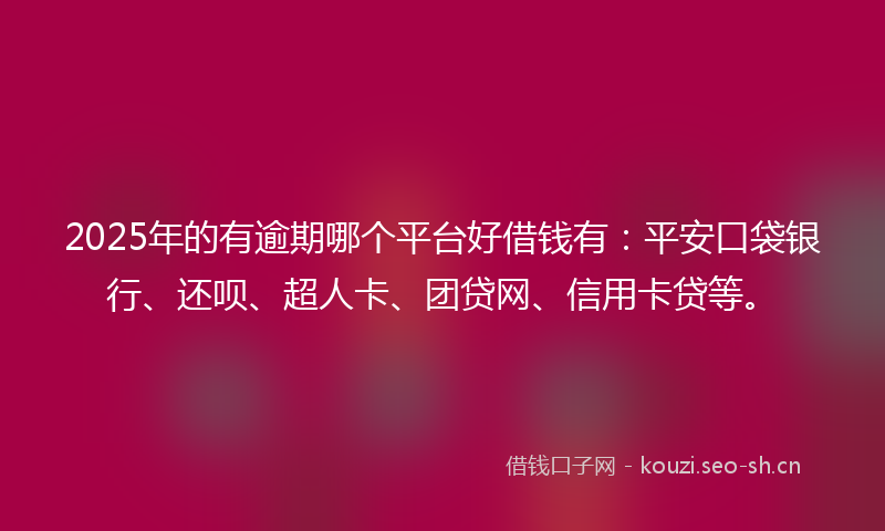 2025年的有逾期哪个平台好借钱有：平安口袋银行、还呗、超人卡、团贷网、信用卡贷等。