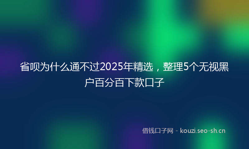 省呗为什么通不过2025年精选，整理5个无视黑户百分百下款口子