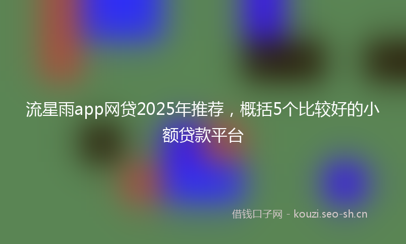 流星雨app网贷2025年推荐，概括5个比较好的小额贷款平台