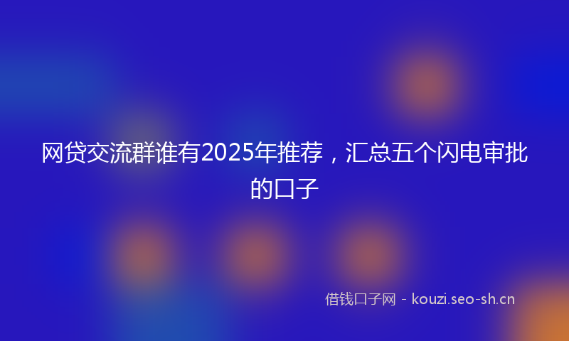 网贷交流群谁有2025年推荐，汇总五个闪电审批的口子