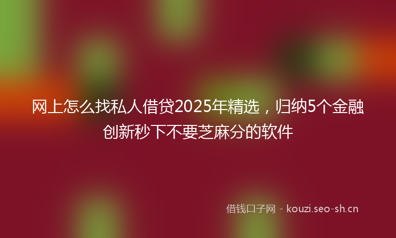 网上怎么找私人借贷2025年精选，归纳5个金融创新秒下不要芝麻分的软件