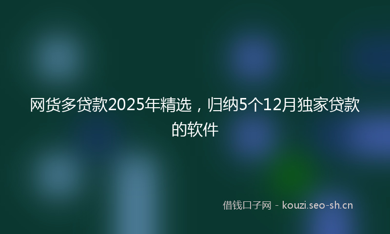 网货多贷款2025年精选，归纳5个12月独家贷款的软件
