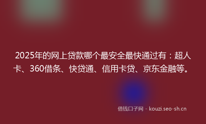 2025年的网上贷款哪个最安全最快通过有：超人卡、360借条、快贷通、信用卡贷、京东金融等。