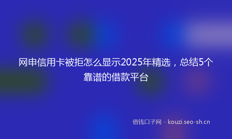 网申信用卡被拒怎么显示2025年精选，总结5个靠谱的借款平台