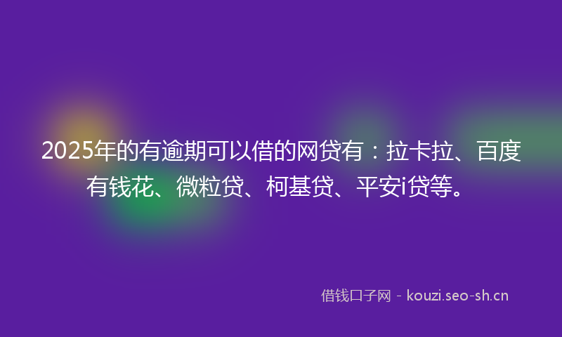 2025年的有逾期可以借的网贷有：拉卡拉、百度有钱花、微粒贷、柯基贷、平安i贷等。