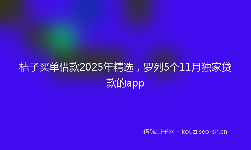 桔子买单借款2025年精选，罗列5个11月独家贷款的app
