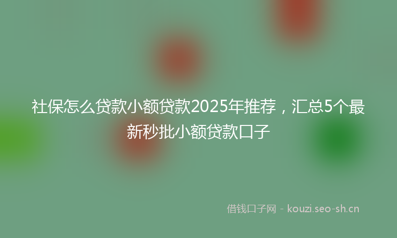 社保怎么贷款小额贷款2025年推荐，汇总5个最新秒批小额贷款口子