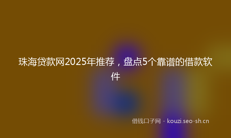 珠海贷款网2025年推荐，盘点5个靠谱的借款软件