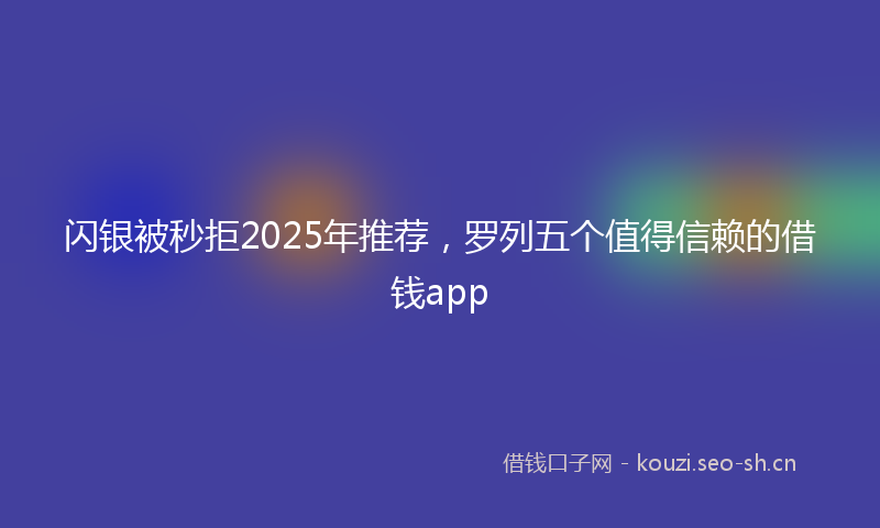 闪银被秒拒2025年推荐，罗列五个值得信赖的借钱app
