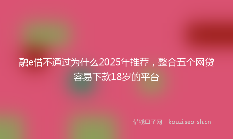 融e借不通过为什么2025年推荐，整合五个网贷容易下款18岁的平台