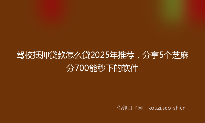 驾校抵押贷款怎么贷2025年推荐，分享5个芝麻分700能秒下的软件
