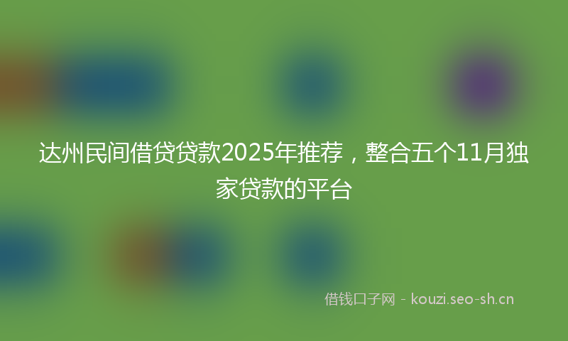 达州民间借贷贷款2025年推荐，整合五个11月独家贷款的平台