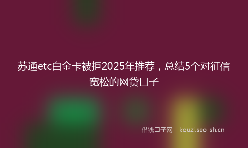 苏通etc白金卡被拒2025年推荐，总结5个对征信宽松的网贷口子