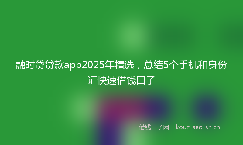 融时贷贷款app2025年精选，总结5个手机和身份证快速借钱口子