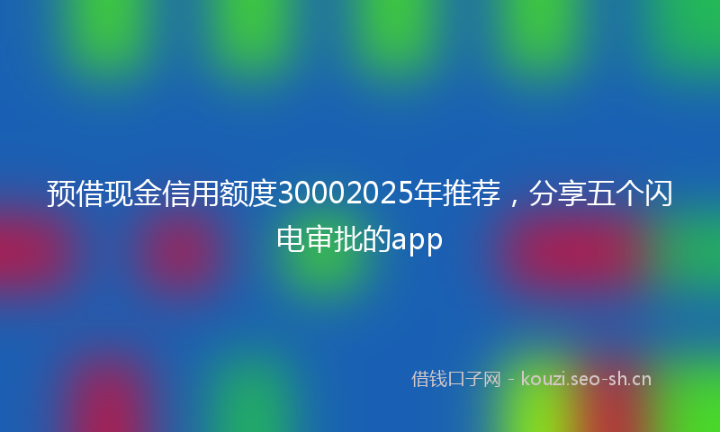 预借现金信用额度30002025年推荐，分享五个闪电审批的app