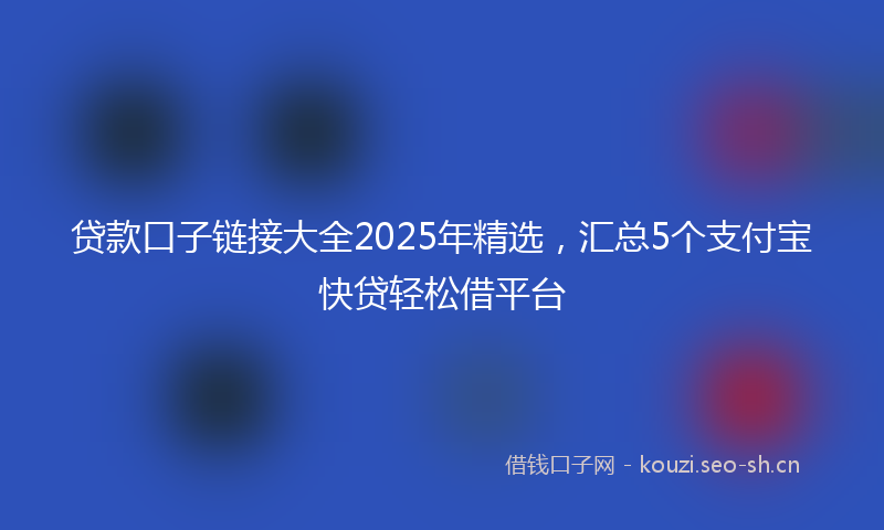 贷款口子链接大全2025年精选，汇总5个支付宝快贷轻松借平台