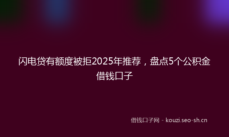 闪电贷有额度被拒2025年推荐，盘点5个公积金借钱口子