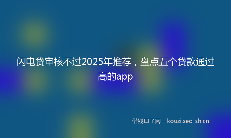 闪电贷审核不过2025年推荐，盘点五个贷款通过高的app