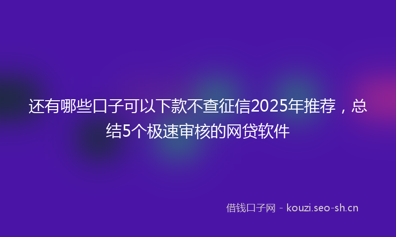 还有哪些口子可以下款不查征信2025年推荐，总结5个极速审核的网贷软件
