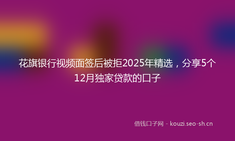 花旗银行视频面签后被拒2025年精选，分享5个12月独家贷款的口子