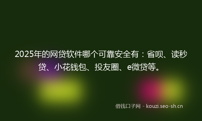 2025年的网贷软件哪个可靠安全有：省呗、读秒贷、小花钱包、投友圈、e微贷等。