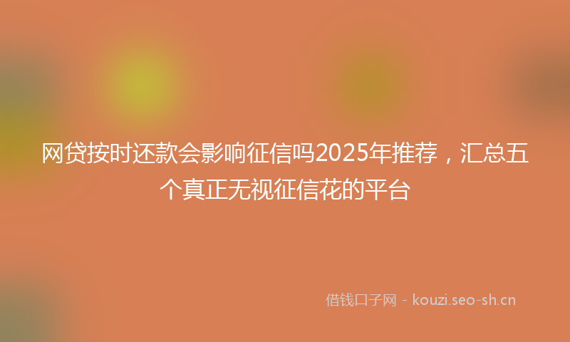 网贷按时还款会影响征信吗2025年推荐，汇总五个真正无视征信花的平台