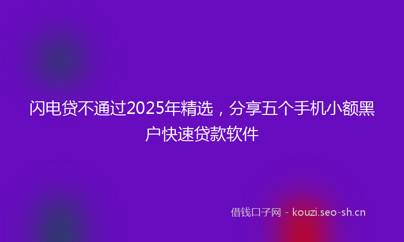 闪电贷不通过2025年精选，分享五个手机小额黑户快速贷款软件