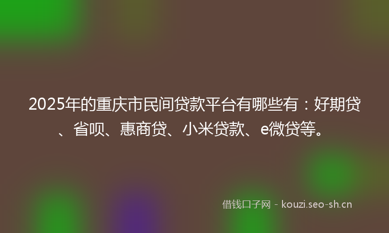 2025年的重庆市民间贷款平台有哪些有：好期贷、省呗、惠商贷、小米贷款、e微贷等。