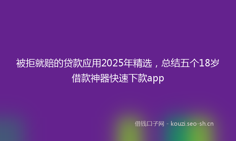 被拒就赔的贷款应用2025年精选，总结五个18岁借款神器快速下款app