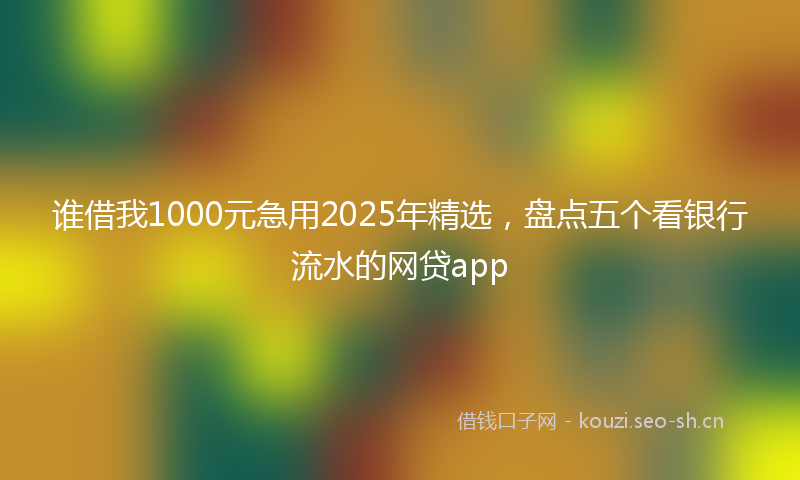 谁借我1000元急用2025年精选，盘点五个看银行流水的网贷app