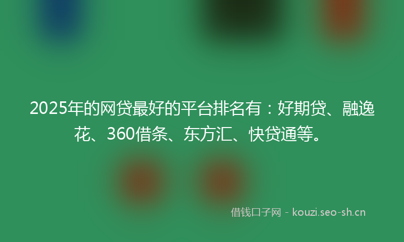 2025年的网贷最好的平台排名有：好期贷、融逸花、360借条、东方汇、快贷通等。
