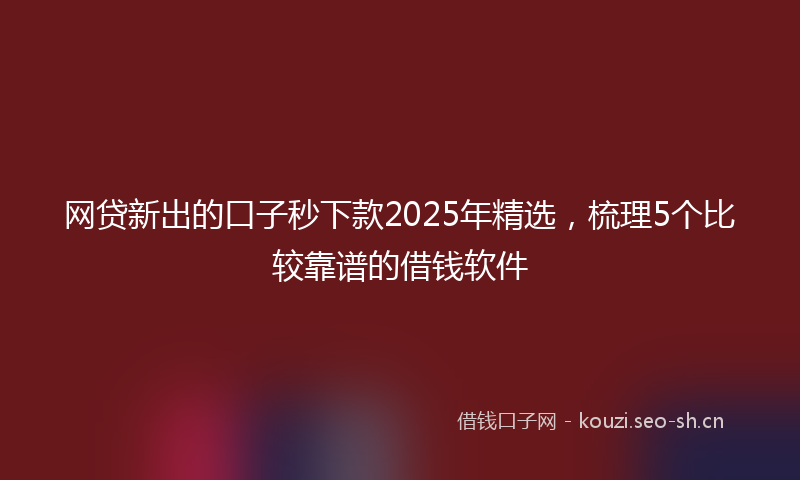 网贷新出的口子秒下款2025年精选，梳理5个比较靠谱的借钱软件